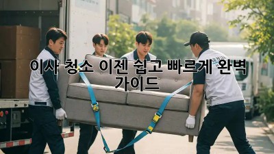 이사 청소, 이젠 쉽고 빠르게! 완벽 가이드
