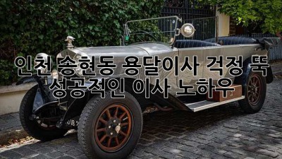 인천 송현동 용달이사, 걱정 뚝! 성공적인 이사 노하우